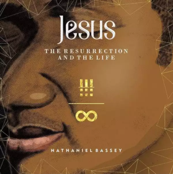 Jesus – The Resurrection And The Life BY Nathaniel Bassey